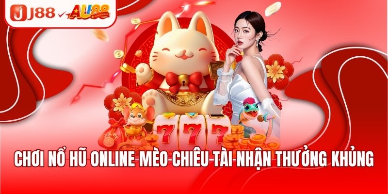 Chơi nổ hũ online Mèo Chiêu Tài nhận thưởng khủng